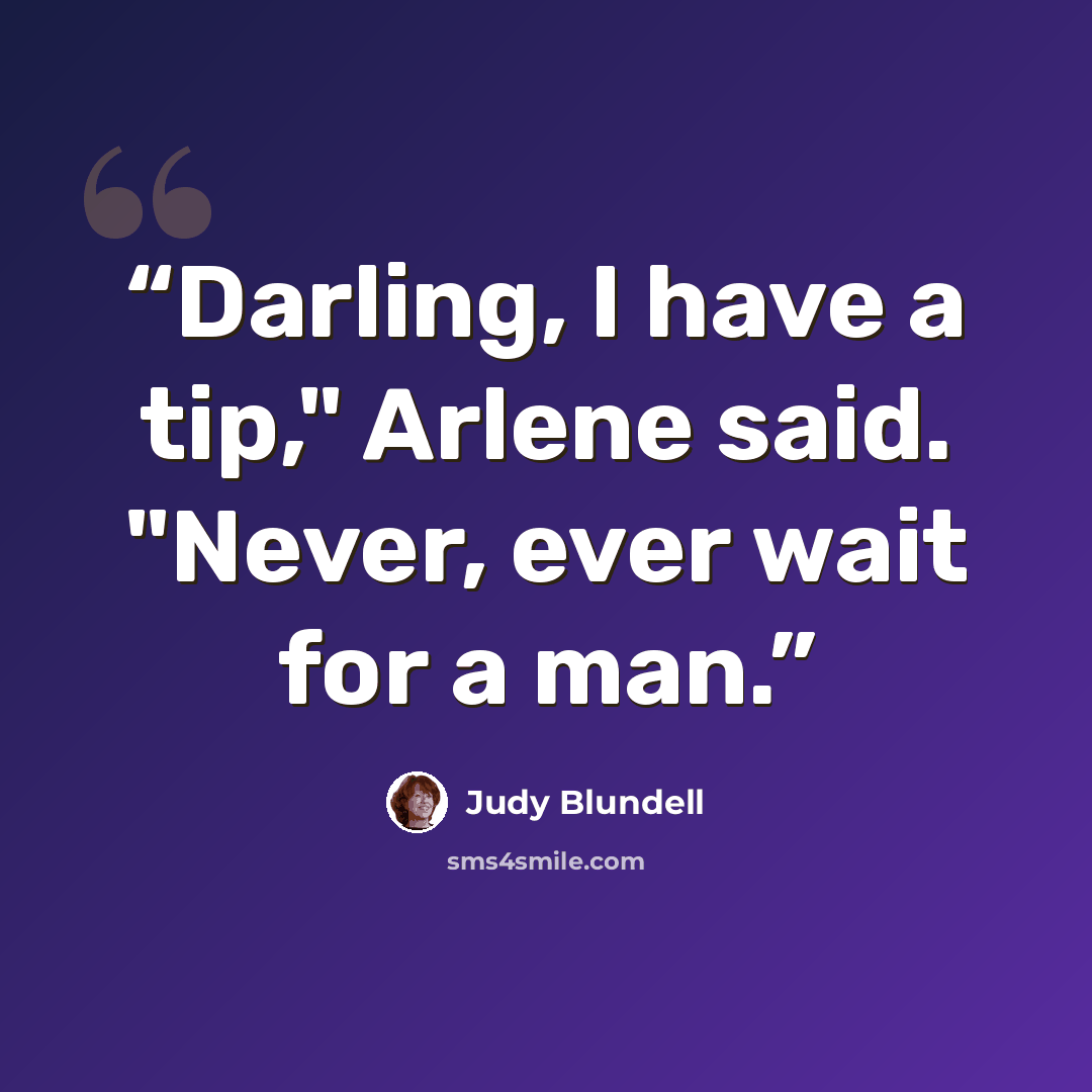 “Darling, I have a tip," Arlene said. "Never, ever wait for a man.” quote by Judy Blundell