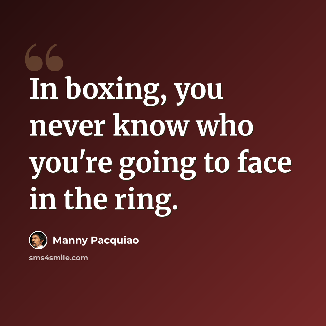 “In boxing, you never know who you're going to face in the ring.” quote by Manny Pacquiao