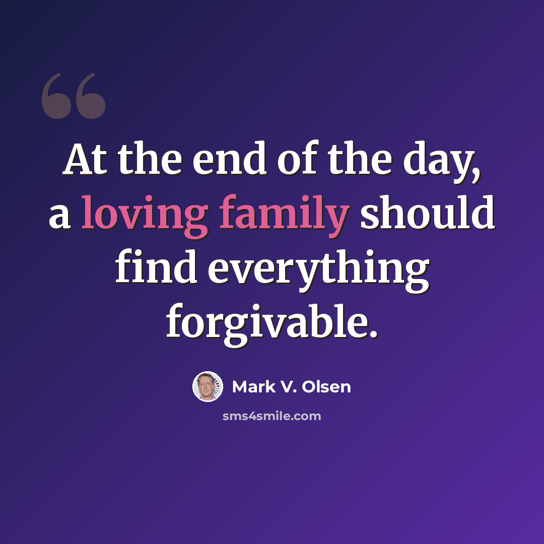 “At the end of the day, a loving family should find everything forgivable.” quote by Mark V. Olsen