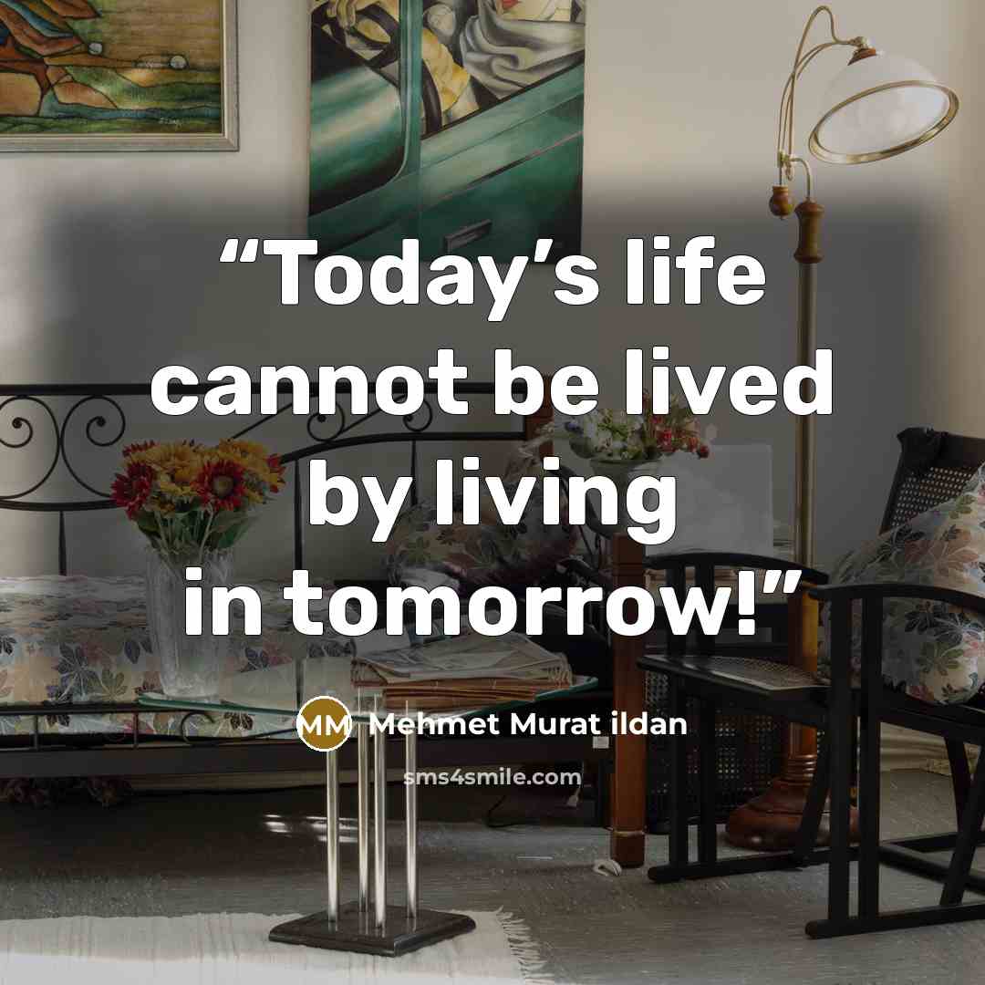 “Today’s life cannot be lived by living in tomorrow!” quote by Mehmet Murat ildan