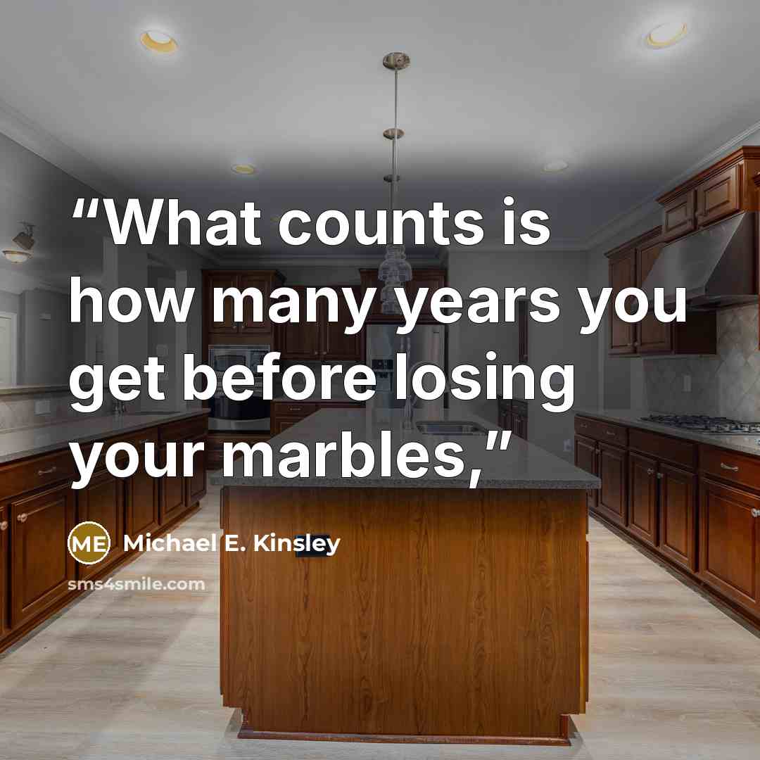 “What counts is how many years you get before losing your marbles,” quote by Michael E. Kinsley