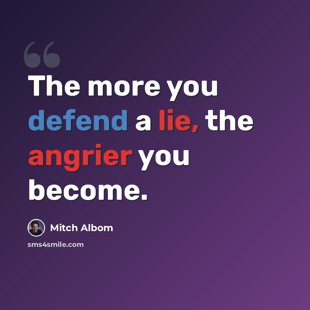 “The more you defend a lie, the angrier you become.” quote by Mitch Albom