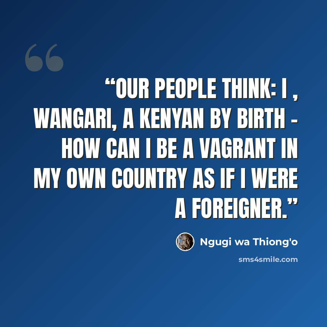 “Our people think: I , Wangari, a Kenyan by birth - how can I be a vagrant in my own country as if I were a foreigner.” quote by Ngũgĩ wa Thiong'o
