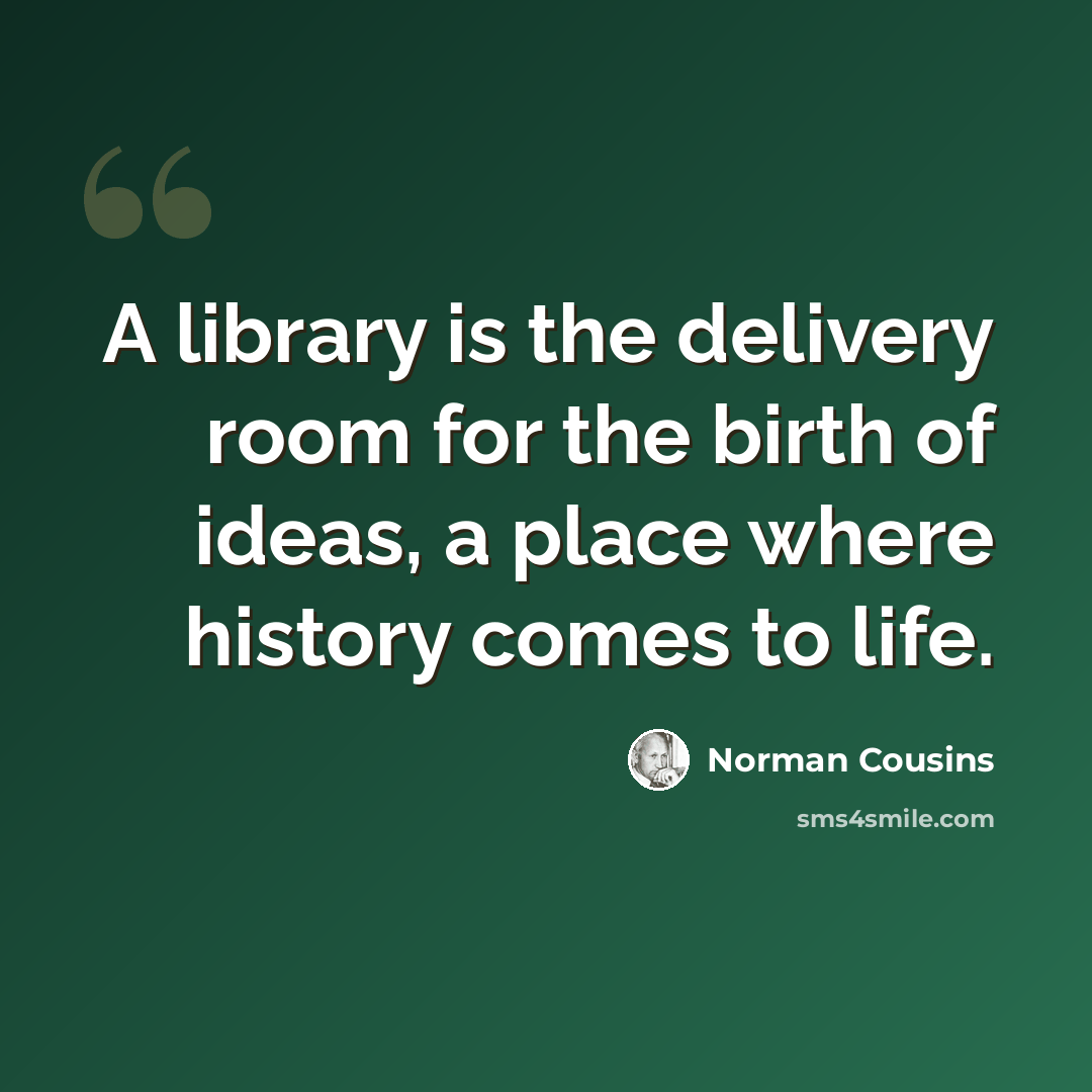 “A library is the delivery room for the birth of ideas, a place where history comes to life.” quote by Norman Cousins