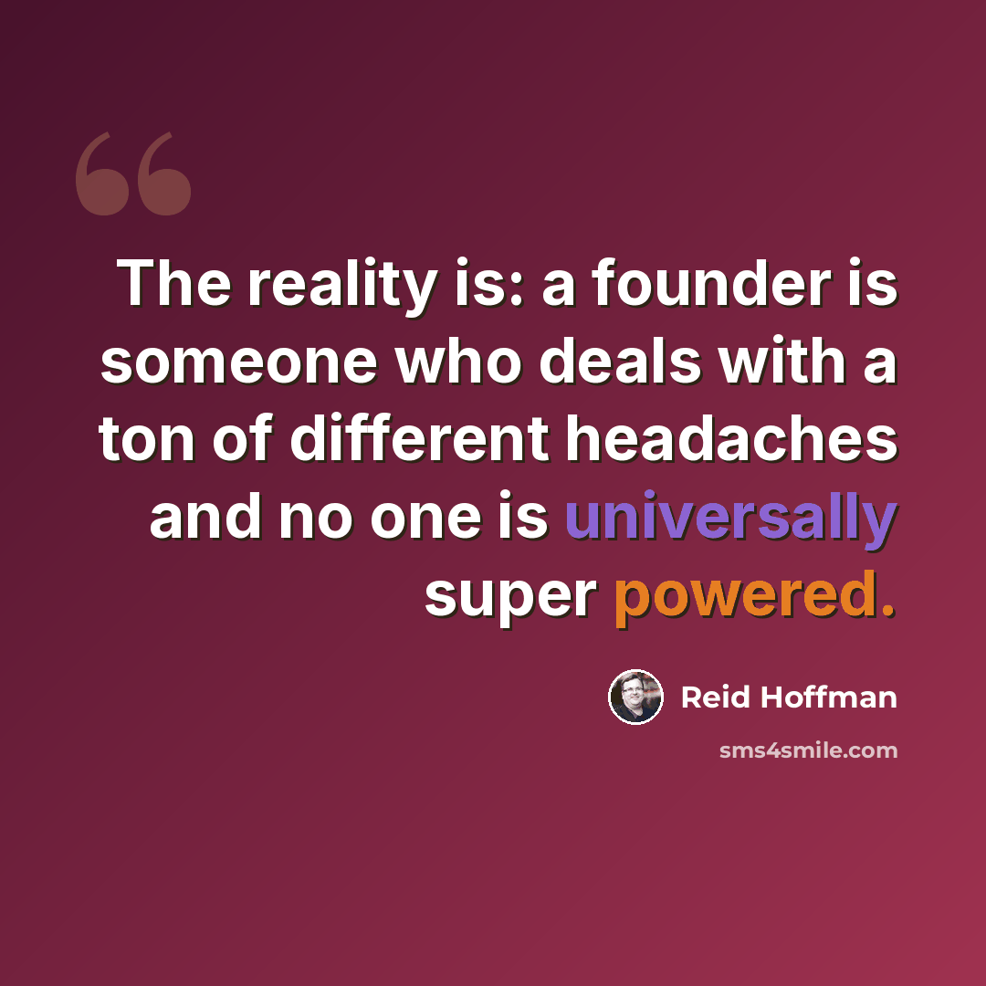 “The reality is: a founder is someone who deals with a ton of different headaches and no one is universally super powered.” quote by Reid Hoffman