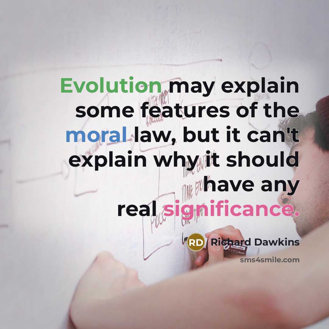 “Evolution may explain some features of the moral law, but it can't explain why it should have any real significance.” quote by Richard Dawkins
