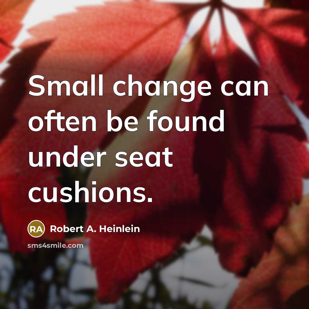 “Small change can often be found under seat cushions.” quote by Robert A. Heinlein
