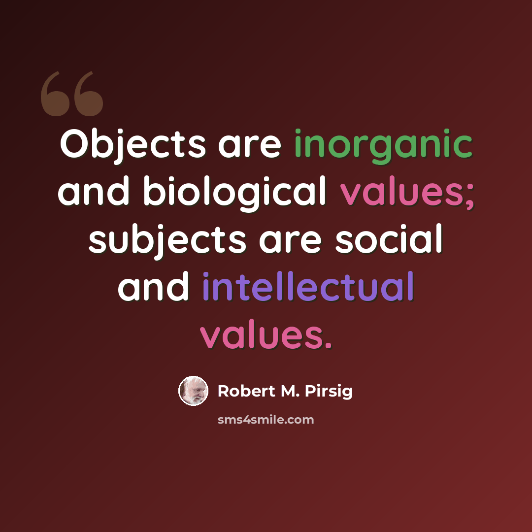 “Objects are inorganic and biological values; subjects are social and intellectual values.” quote by Robert M. Pirsig