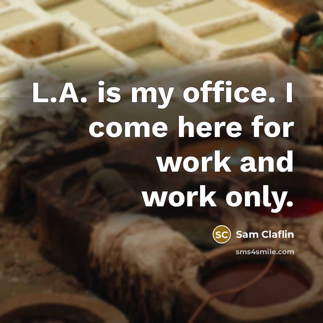 “L.A. is my office. I come here for work and work only.” quote by Sam Claflin