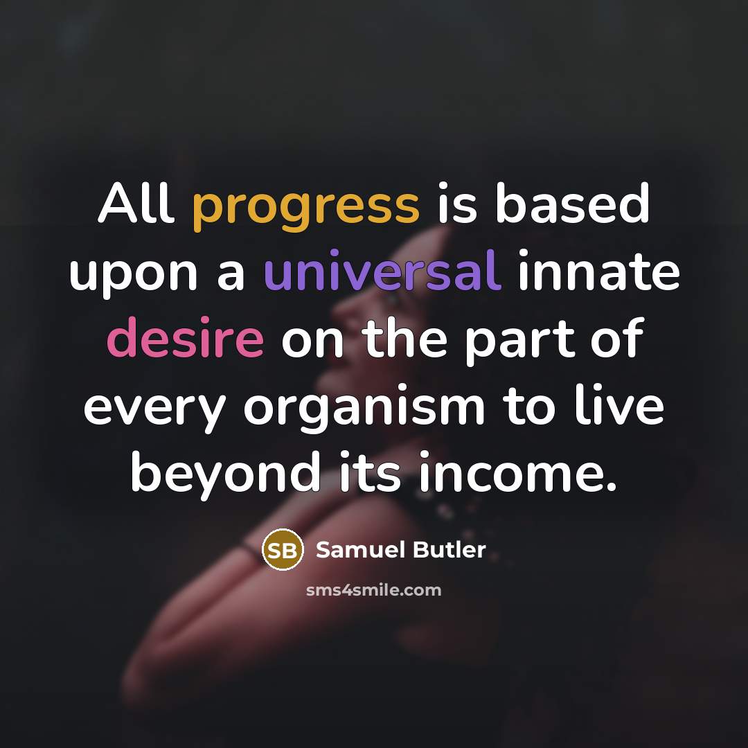 “All progress is based upon a universal innate desire on the part of every organism to live beyond its income.” quote by Samuel Butler