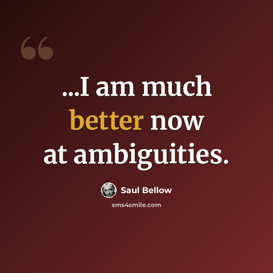 “...I am much better now at ambiguities.” quote by Saul Bellow