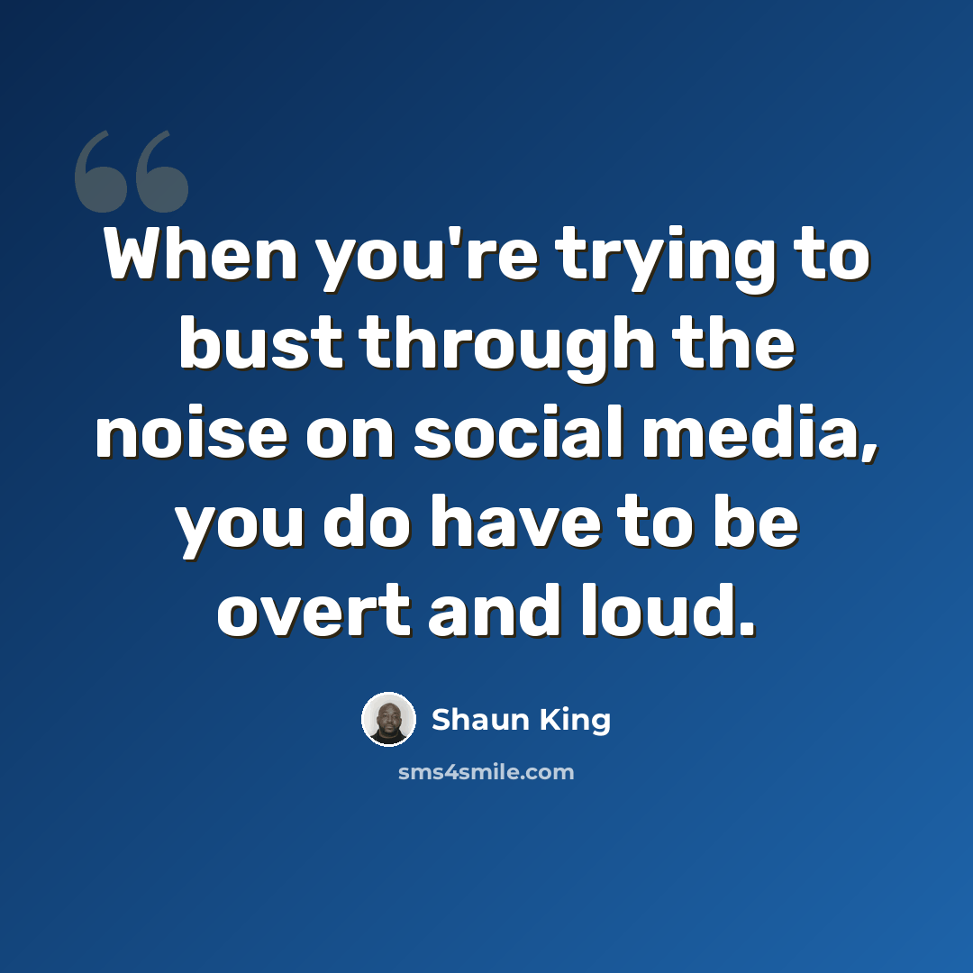 “When you're trying to bust through the noise on social media, you do have to be overt and loud.” quote by Shaun King
