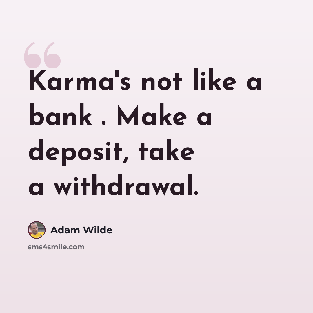 “Karma's not like a bank . Make a deposit, take a withdrawal.” quote by Adam Wilde