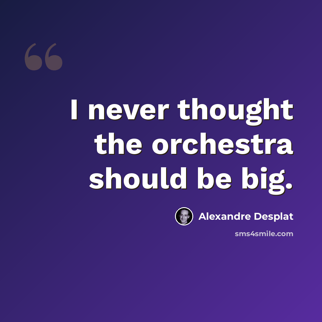 “I never thought the orchestra should be big.” quote by Alexandre Desplat