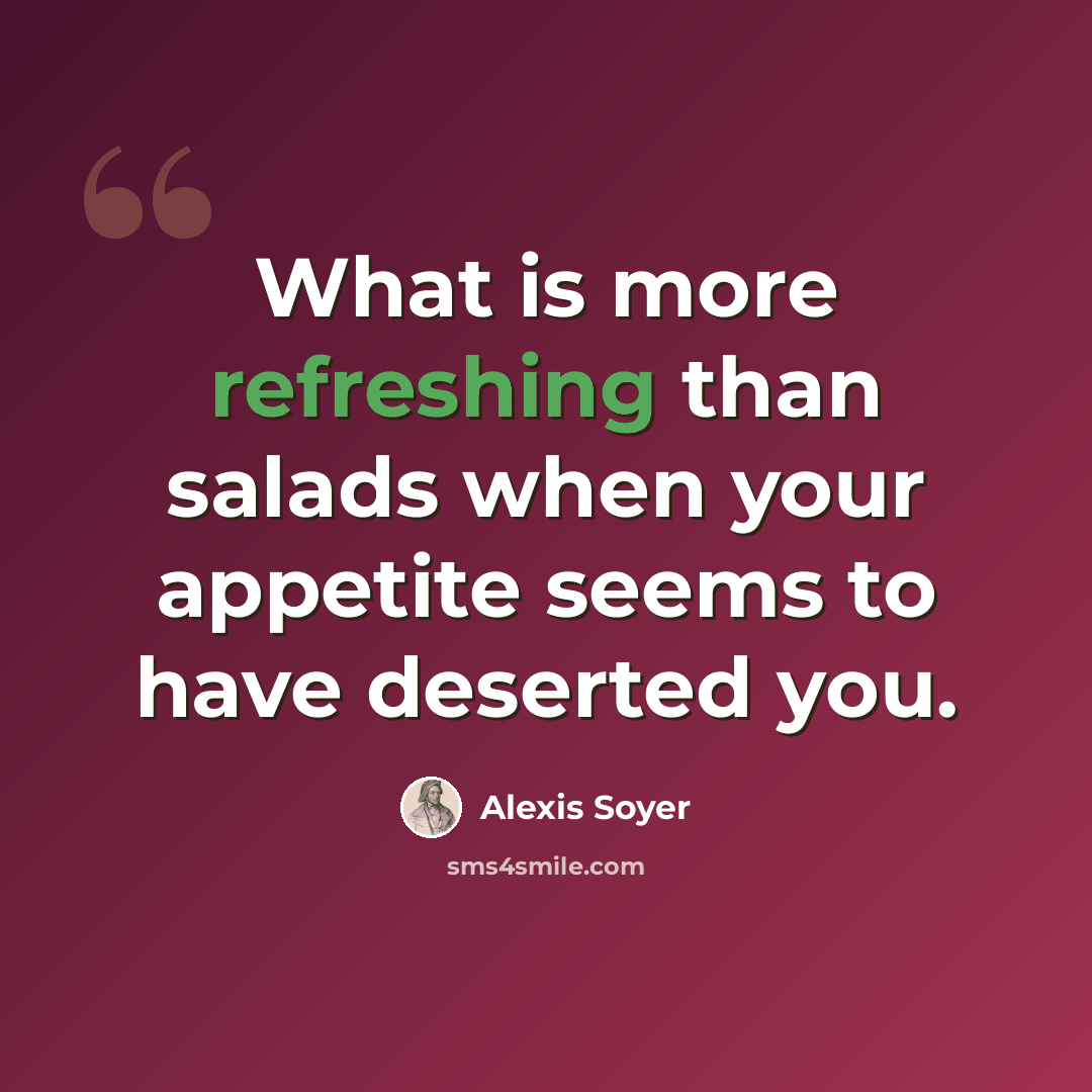 “What is more refreshing than salads when your appetite seems to have deserted you.” quote by Alexis Soyer