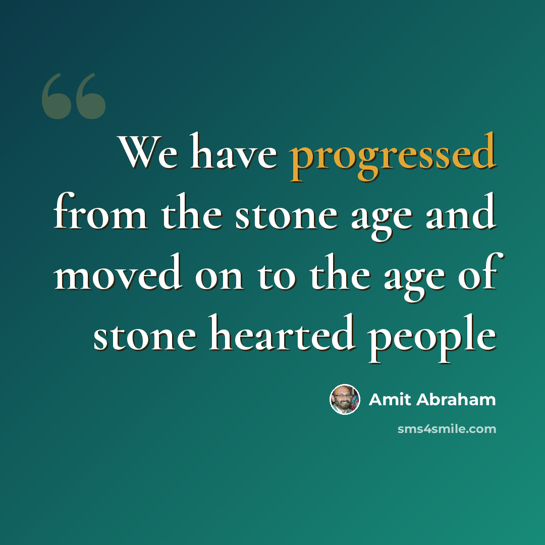 “We have progressed from the stone age and moved on to the age of stone hearted people” quote by Amit Abraham