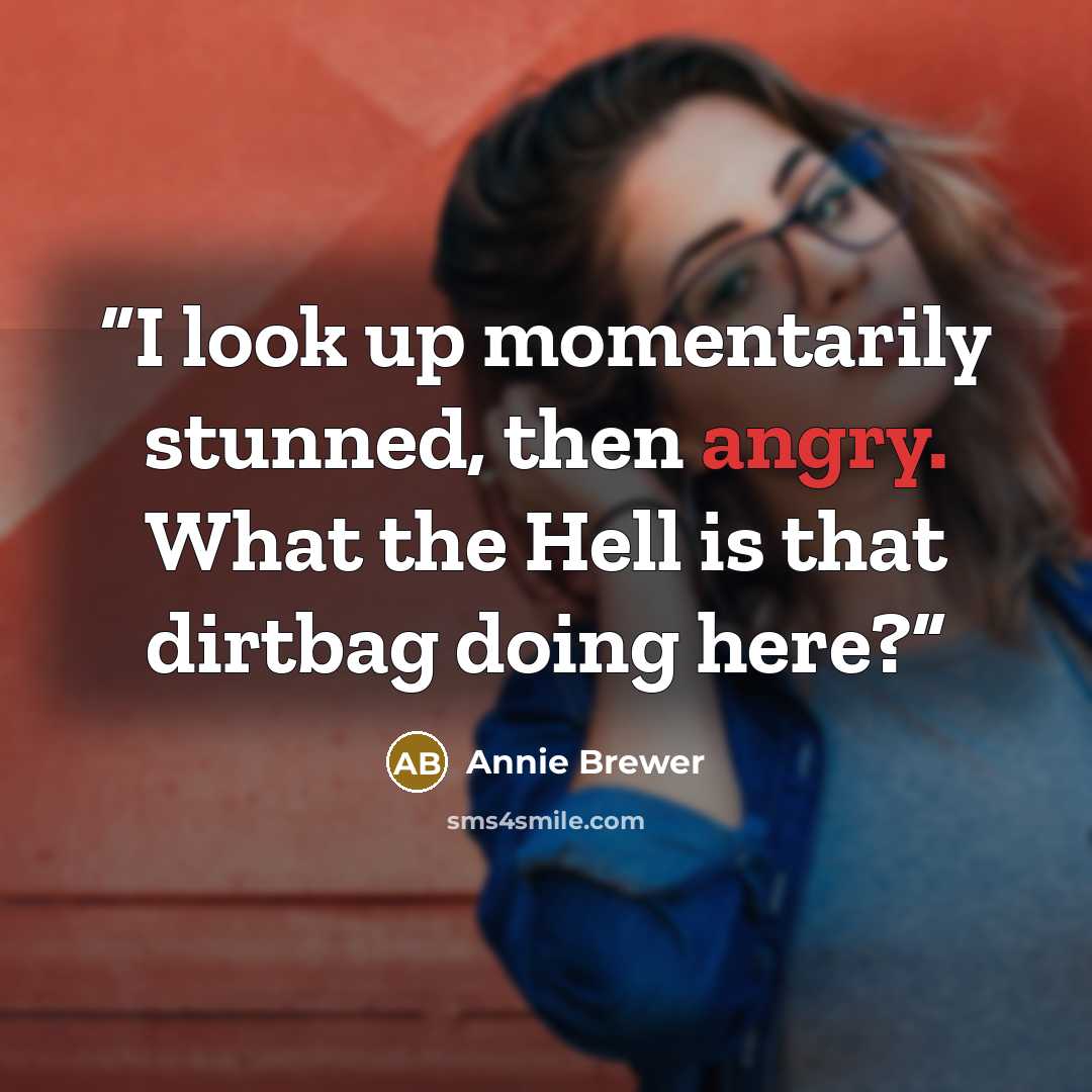 “I look up momentarily stunned, then angry. What the Hell is that dirtbag doing here?” quote by Annie Brewer