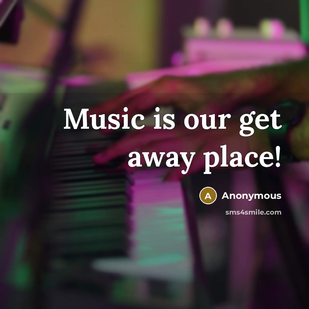 “Music is our get away place!” quote by Anonymous