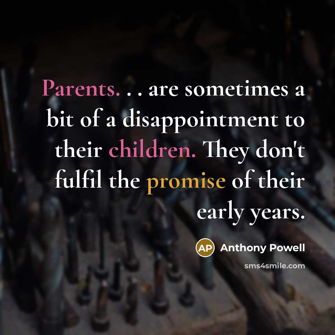 “Parents. . . are sometimes a bit of a disappointment to their children. They don't fulfil the promise of their early years.” quote by Anthony Powell