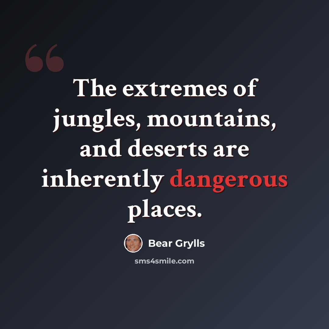 “The extremes of jungles, mountains, and deserts are inherently dangerous places.” quote by Bear Grylls