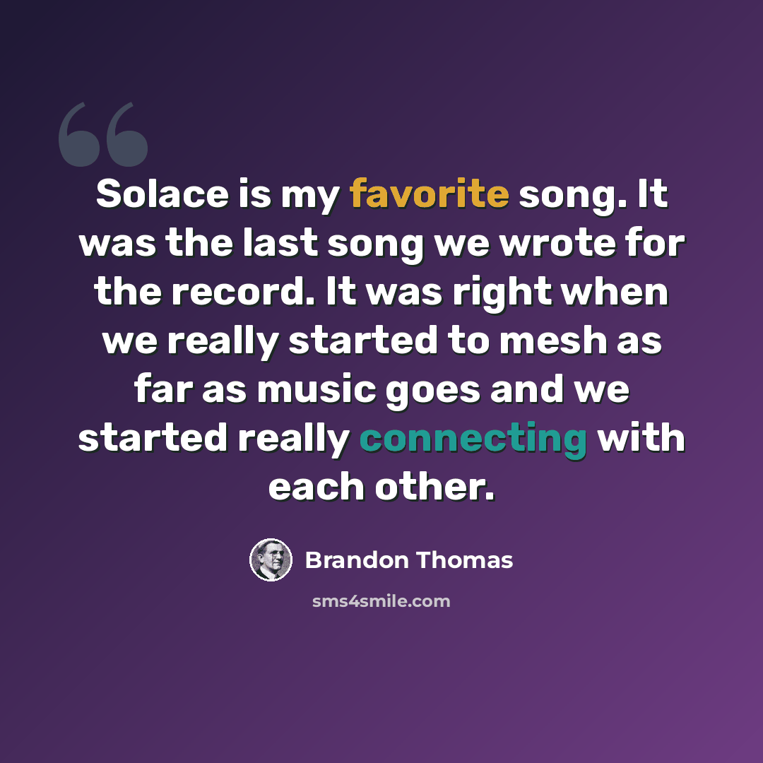 “Solace is my favorite song. It was the last song we wrote for the record. It was right when we really started to mesh as far as music goes and we started really connecting with each other.” quote by Brandon Thomas