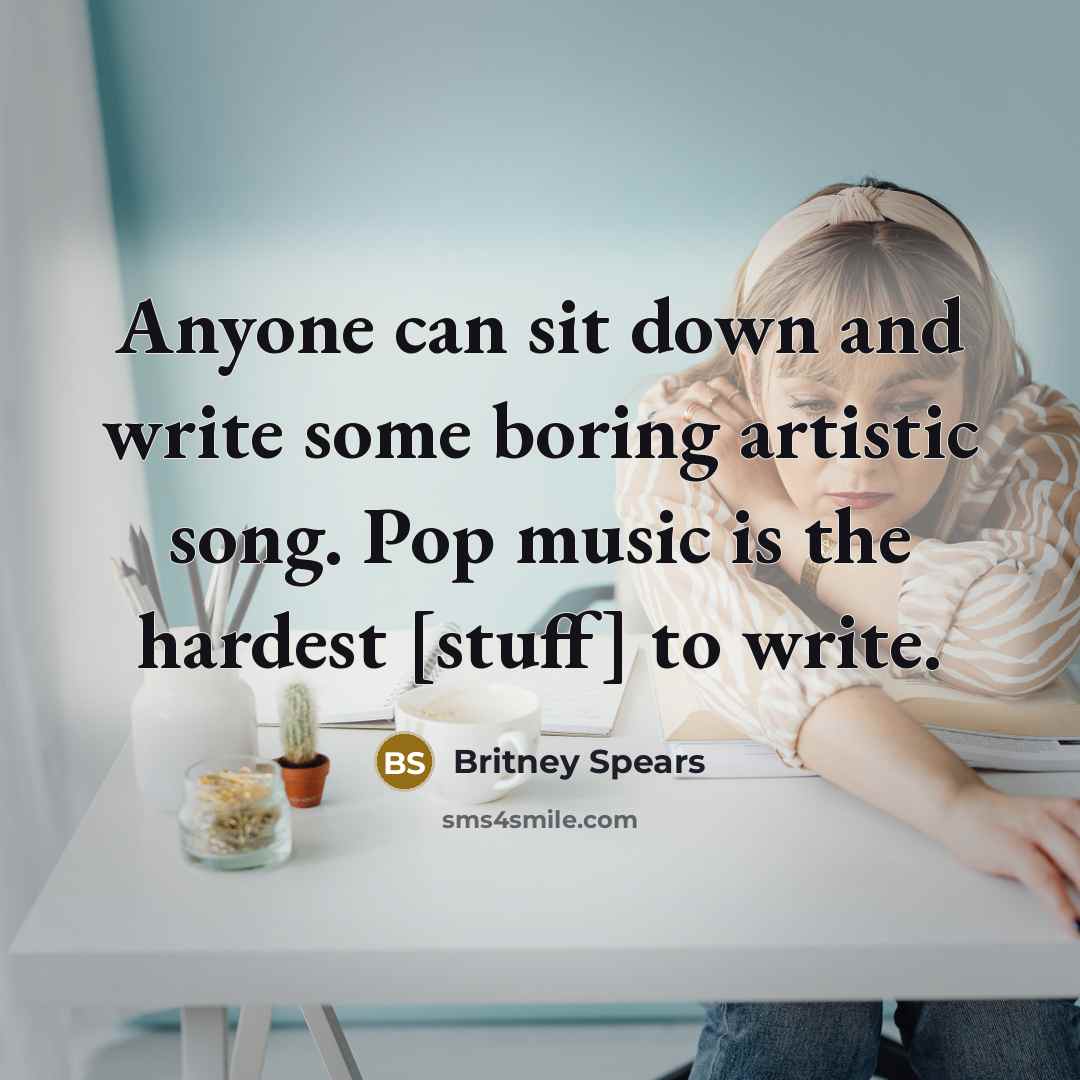 “Anyone can sit down and write some boring artistic song. Pop music is the hardest [stuff] to write.” quote by Britney Spears
