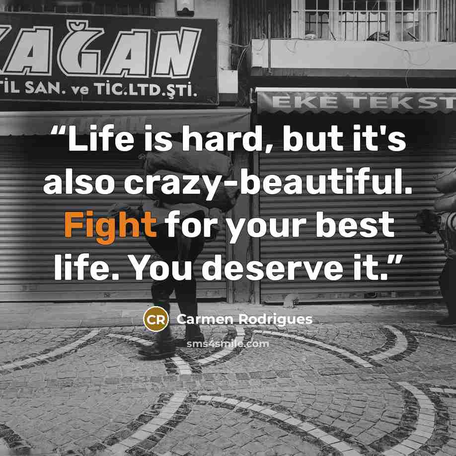 “Life is hard, but it's also crazy-beautiful. Fight for your best life. You deserve it.” quote by Carmen Rodrigues