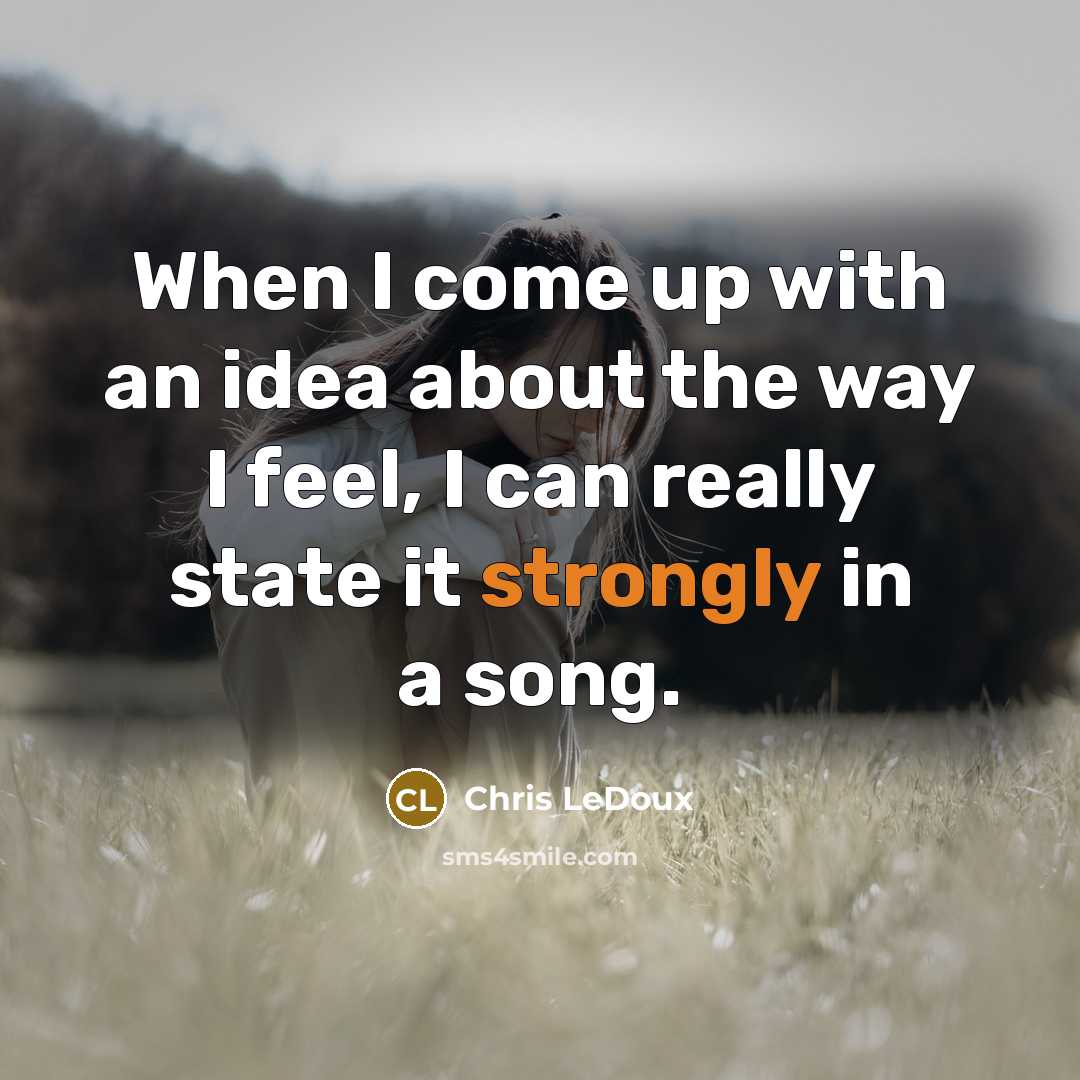 “When I come up with an idea about the way I feel, I can really state it strongly in a song.” quote by Chris LeDoux