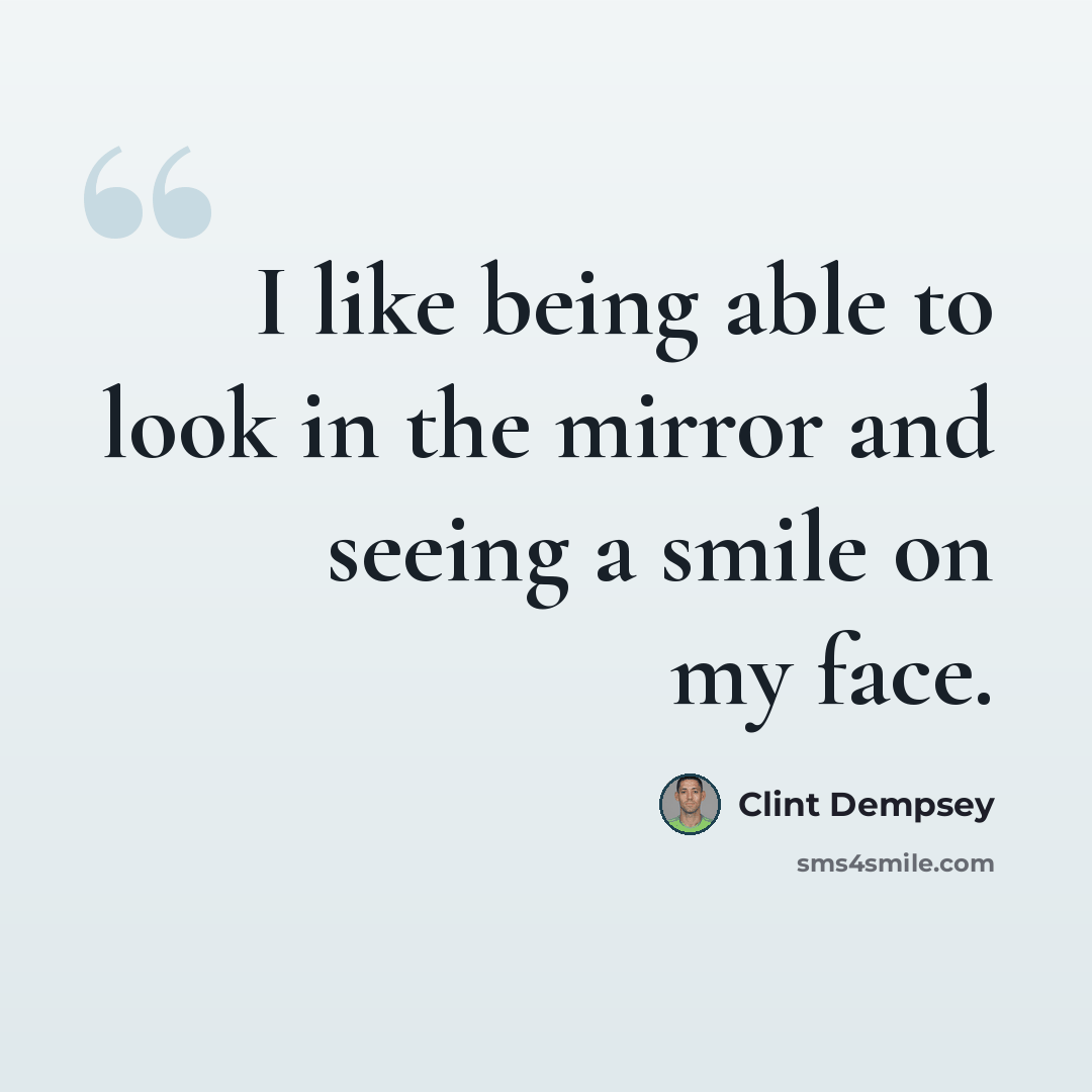 “I like being able to look in the mirror and seeing a smile on my face.” quote by Clint Dempsey