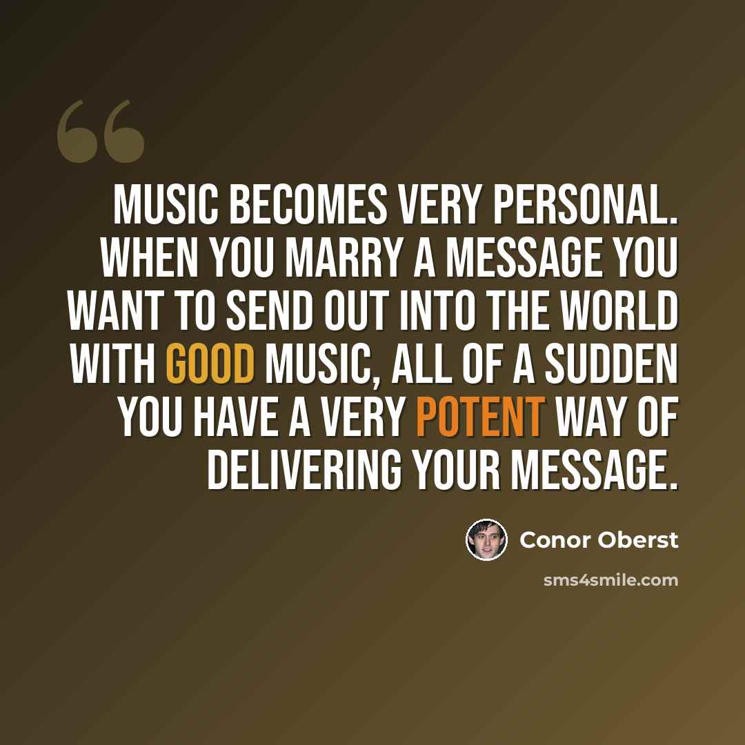 “Music becomes very personal. When you marry a message you want to send out into the world with good music, all of a sudden you have a very potent way of delivering your message.” quote by Conor Oberst