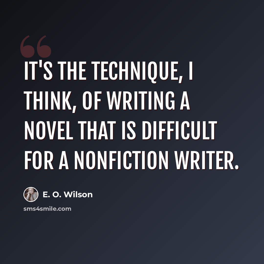 “It's the technique, I think, of writing a novel that is difficult for a nonfiction writer.” quote by E. O. Wilson