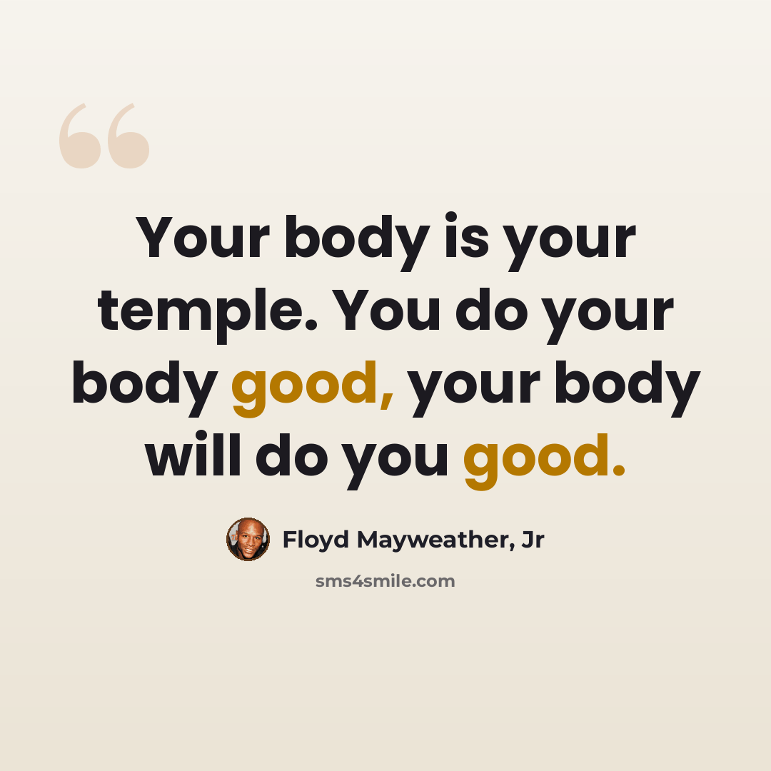 “Your body is your temple. You do your body good, your body will do you good.” quote by Floyd Mayweather, Jr