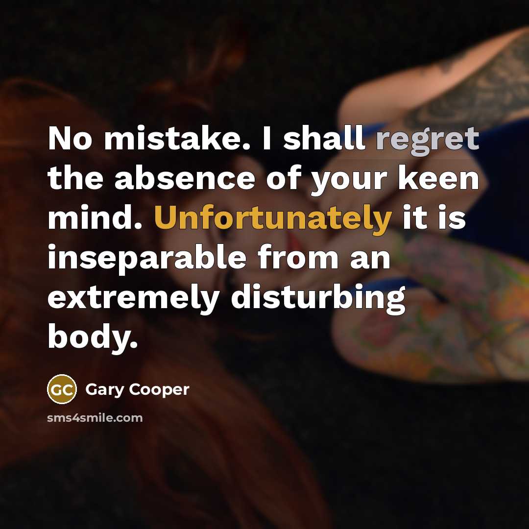 “No mistake. I shall regret the absence of your keen mind. Unfortunately it is inseparable from an extremely disturbing body.” quote by Gary Cooper