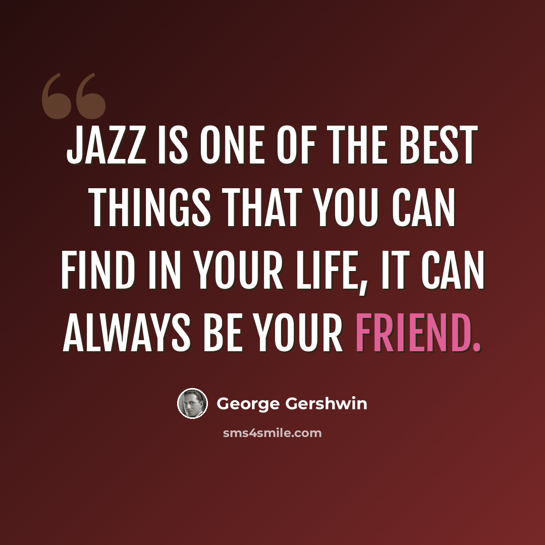“Jazz is one of the best things that you can find in your life, it can always be your friend.” quote by George Gershwin