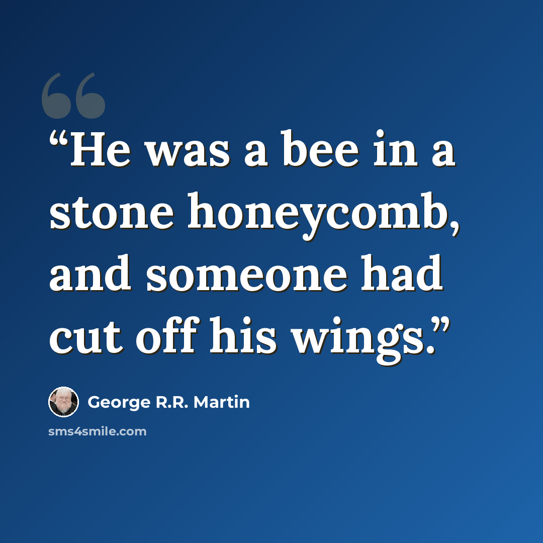 “He was a bee in a stone honeycomb, and someone had cut off his wings.” quote by George R.R. Martin