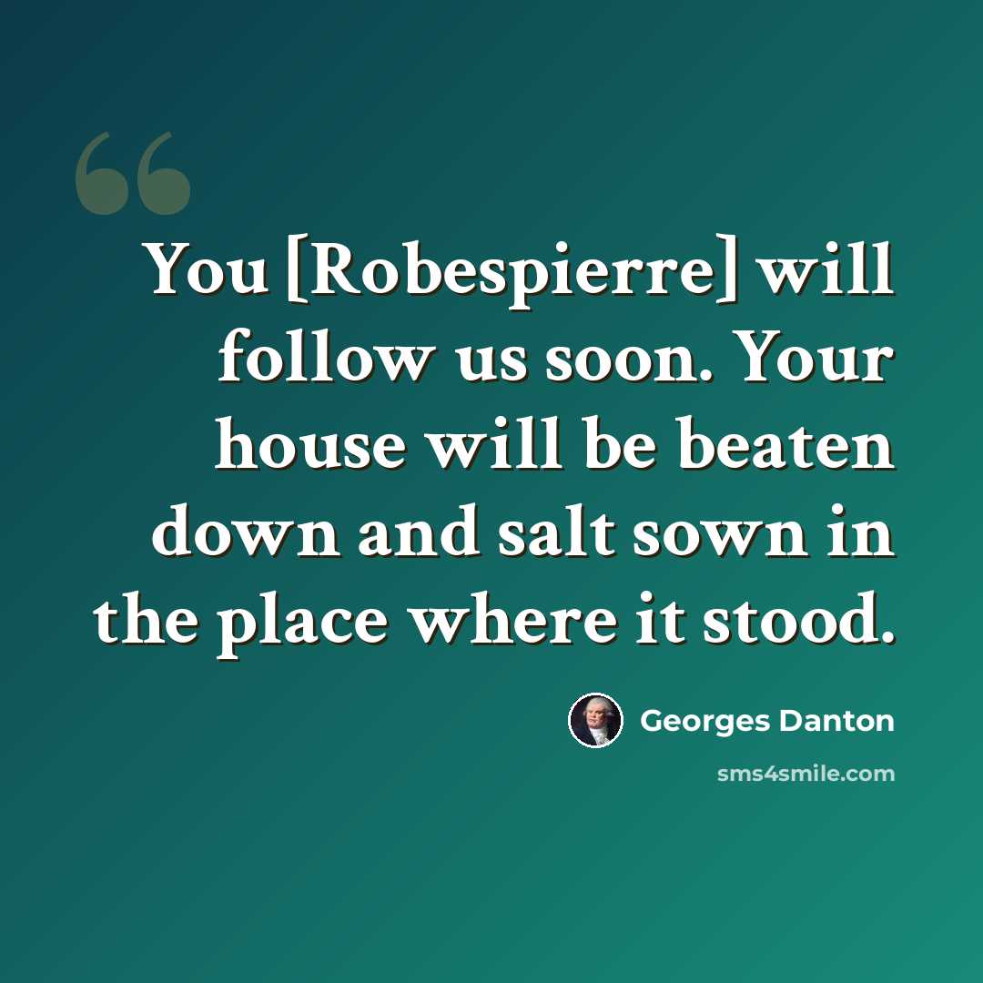 “You [Robespierre] will follow us soon. Your house will be beaten down and salt sown in the place where it stood.” quote by Georges Danton