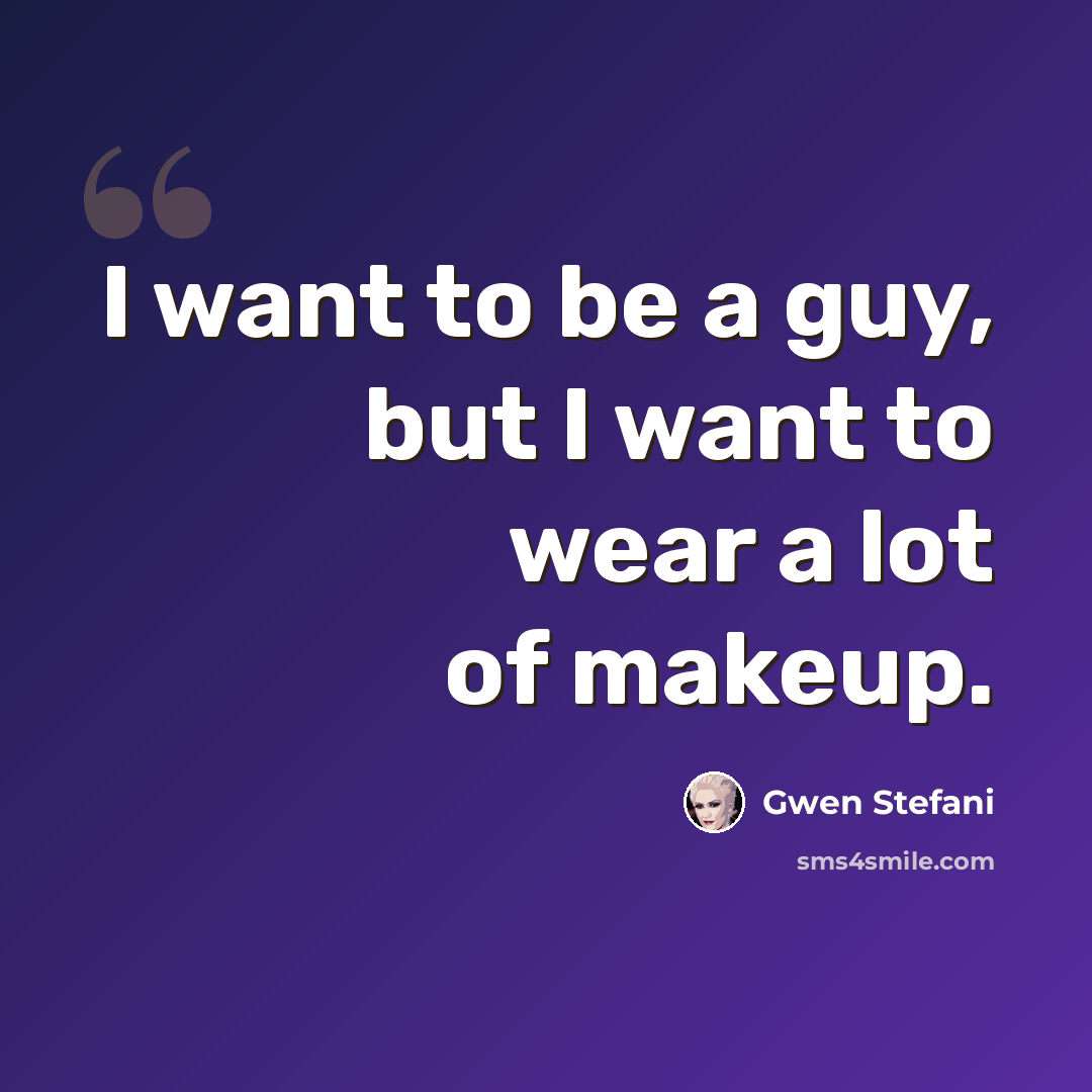 “I want to be a guy, but I want to wear a lot of makeup.” quote by Gwen Stefani