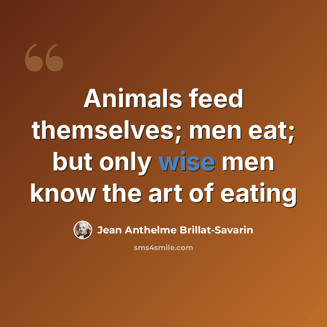 “Animals feed themselves; men eat; but only wise men know the art of eating” quote by Jean Anthelme Brillat-Savarin