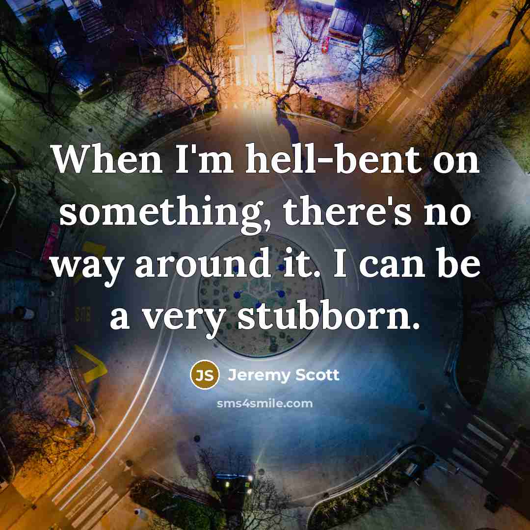 “When I'm hell-bent on something, there's no way around it. I can be a very stubborn.” quote by Jeremy Scott