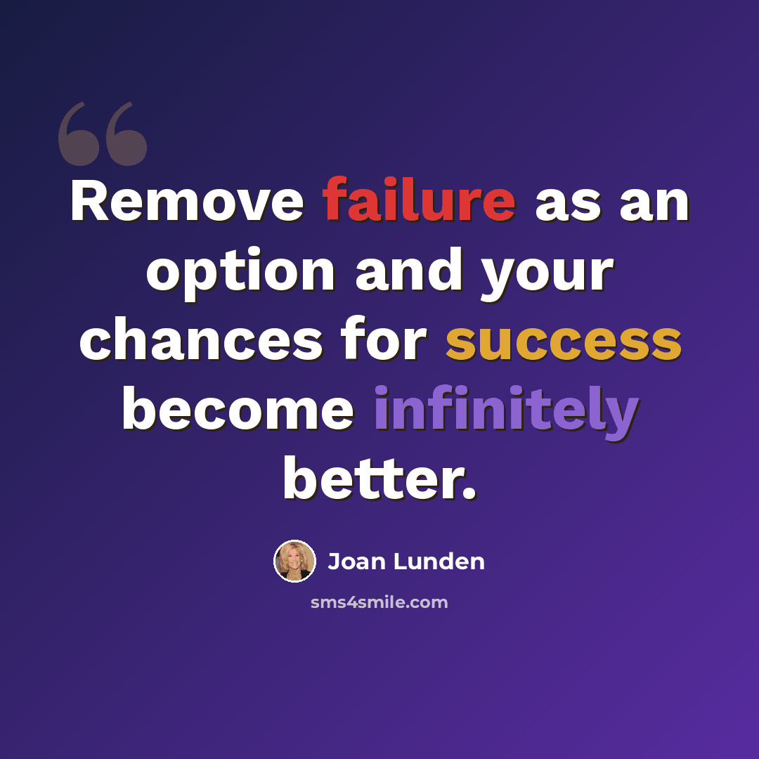 “Remove failure as an option and your chances for success become infinitely better.” quote by Joan Lunden