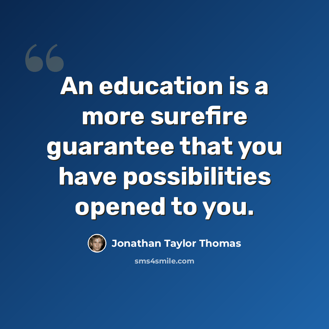“An education is a more surefire guarantee that you have possibilities opened to you.” quote by Jonathan Taylor Thomas