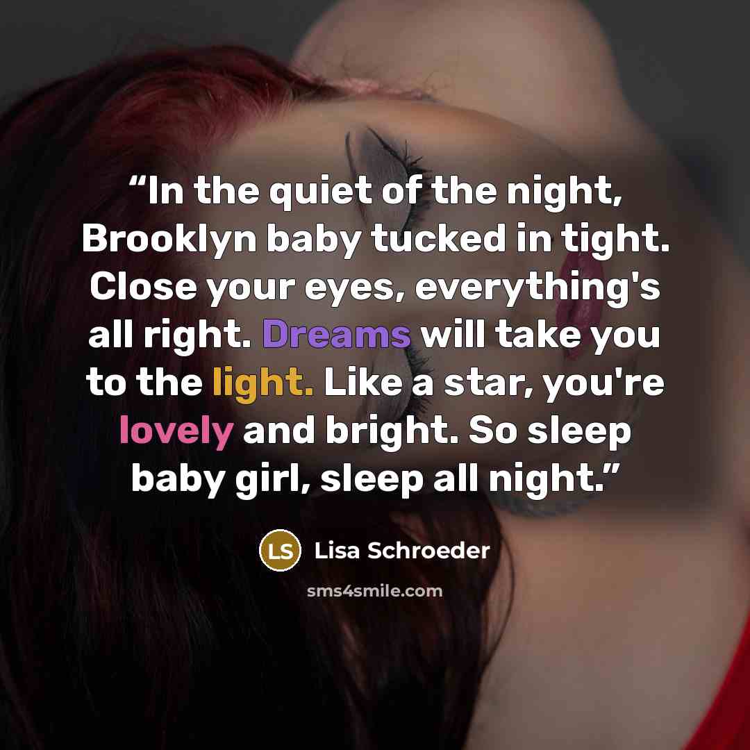 “In the quiet of the night, Brooklyn baby tucked in tight. Close your eyes, everything's all right. Dreams will take you to the light. Like a star, you're lovely and bright. So sleep baby girl, sleep all night.” quote by Lisa Schroeder