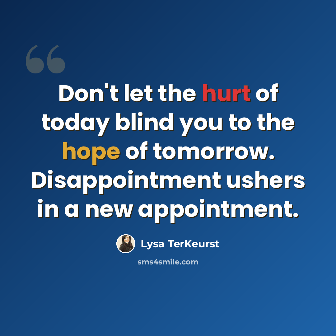 “Don't let the hurt of today blind you to the hope of tomorrow. Disappointment ushers in a new appointment.” quote by Lysa TerKeurst