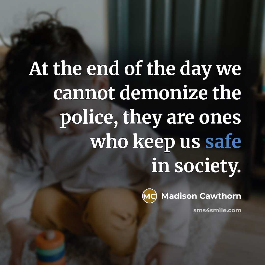“At the end of the day we cannot demonize the police, they are ones who keep us safe in society.” quote by Madison Cawthorn