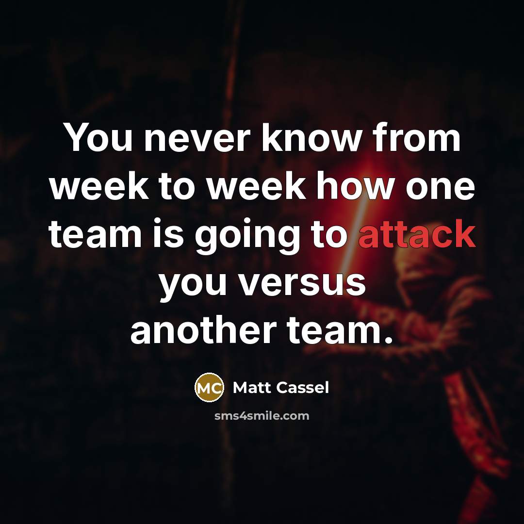 “You never know from week to week how one team is going to attack you versus another team.” quote by Matt Cassel