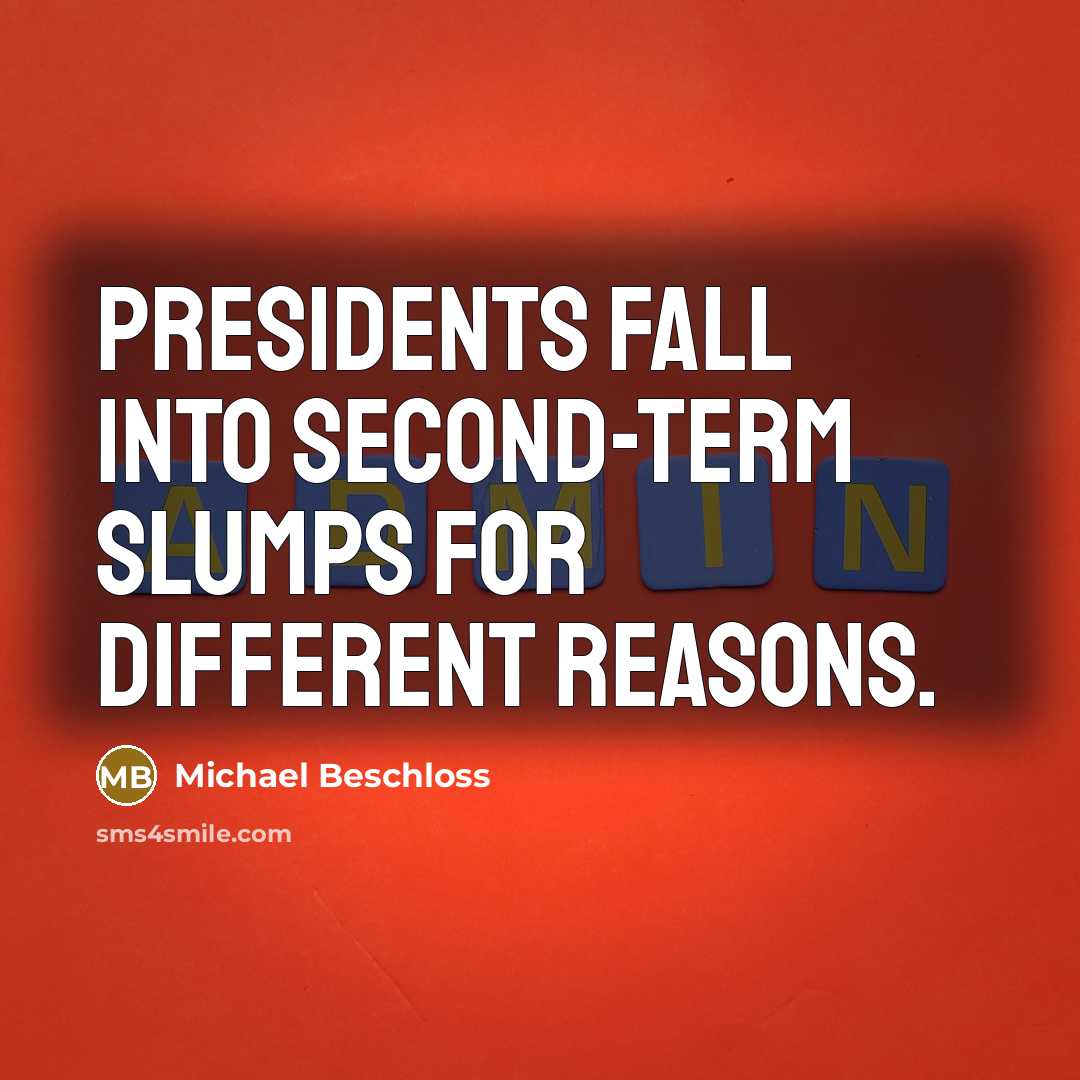 “Presidents fall into second-term slumps for different reasons.” quote by Michael Beschloss