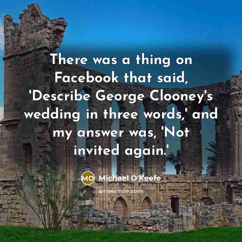 “There was a thing on Facebook that said, 'Describe George Clooney's wedding in three words,' and my answer was, 'Not invited again.'” quote by Michael O'Keefe