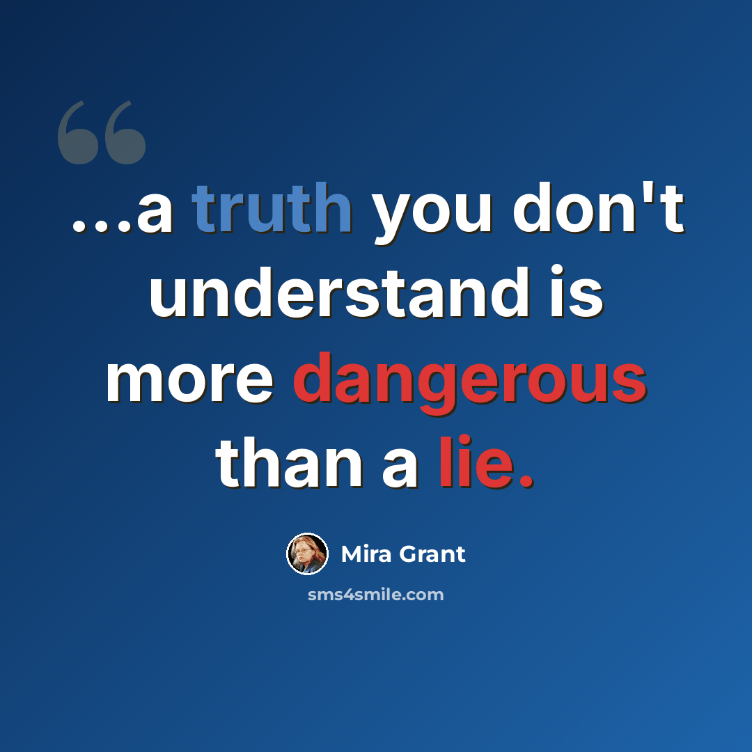 “...a truth you don't understand is more dangerous than a lie.” quote by Mira Grant