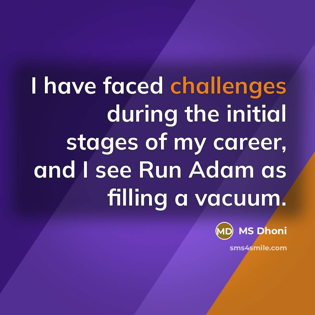 “I have faced challenges during the initial stages of my career, and I see Run Adam as filling a vacuum.” quote by MS Dhoni