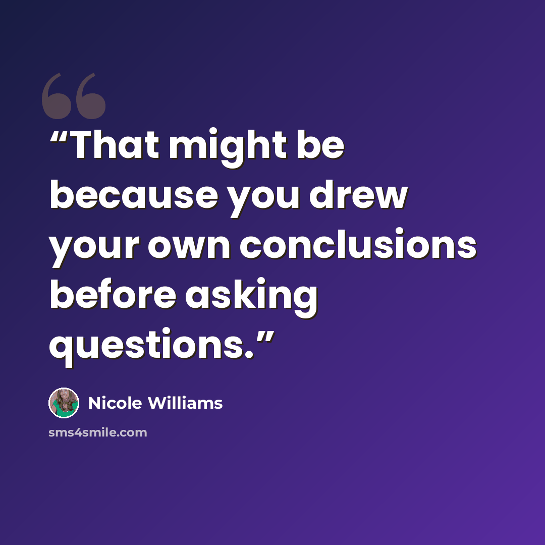 “That might be because you drew your own conclusions before asking questions.” quote by Nicole Williams